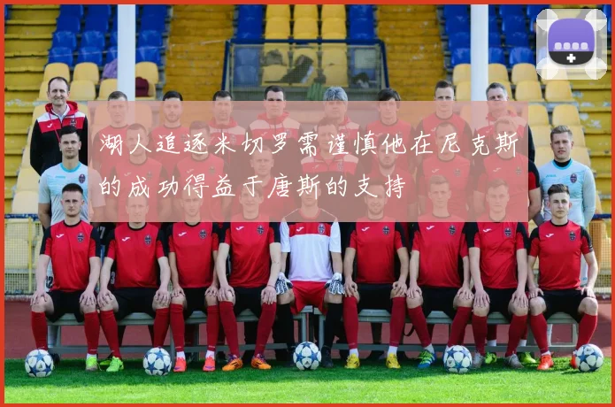 湖人追逐米切罗需谨慎他在尼克斯的成功得益于唐斯的支持