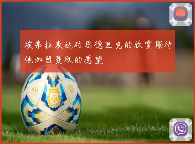 埃弗拉表达对恩德里克的欣赏期待他加盟曼联的愿望