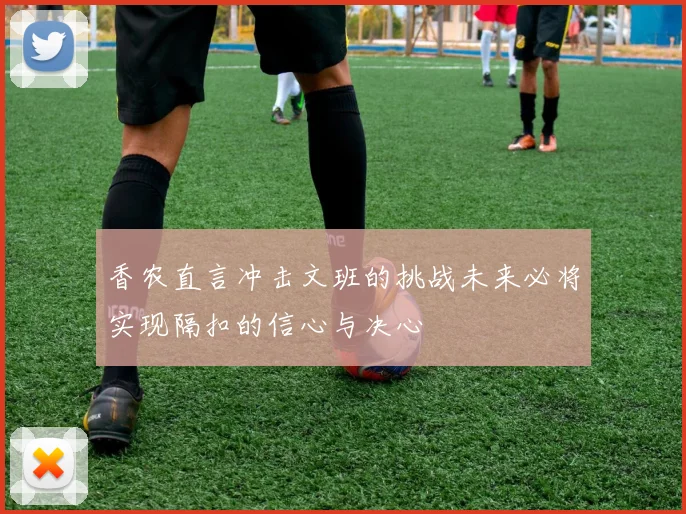 香农直言冲击文班的挑战未来必将实现隔扣的信心与决心